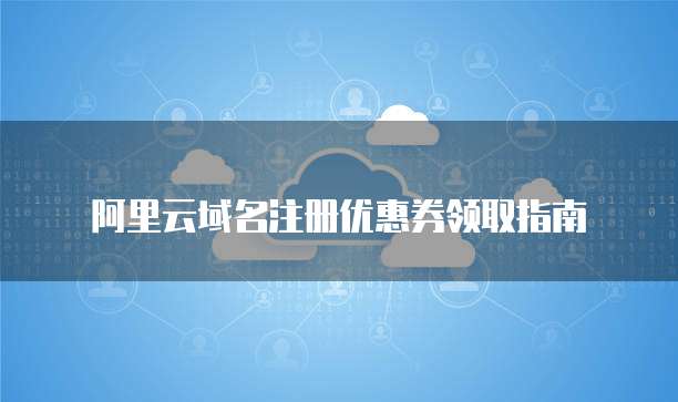 阿里云域名注册优惠券领取指南