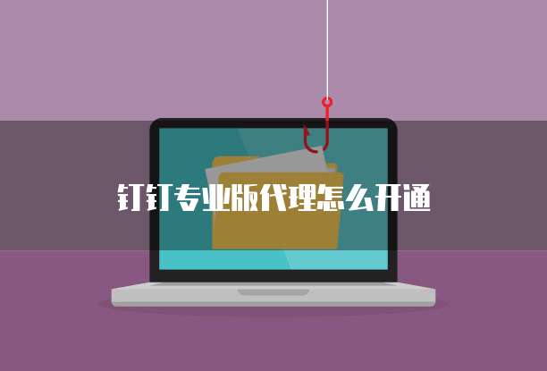 钉钉专业版代理怎么开通
