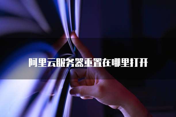 阿里云服务器重置在哪里打开