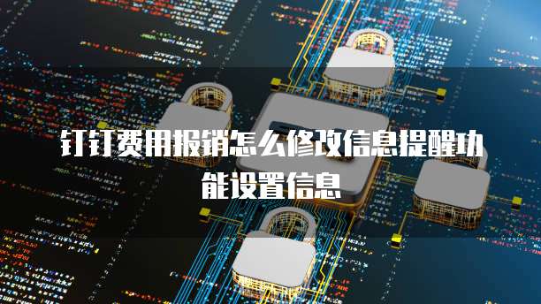 钉钉费用报销怎么修改信息提醒功能设置信息