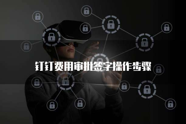钉钉费用审批签字操作步骤