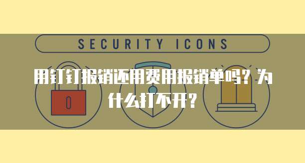 用钉钉报销还用费用报销单吗?为什么打不开?
