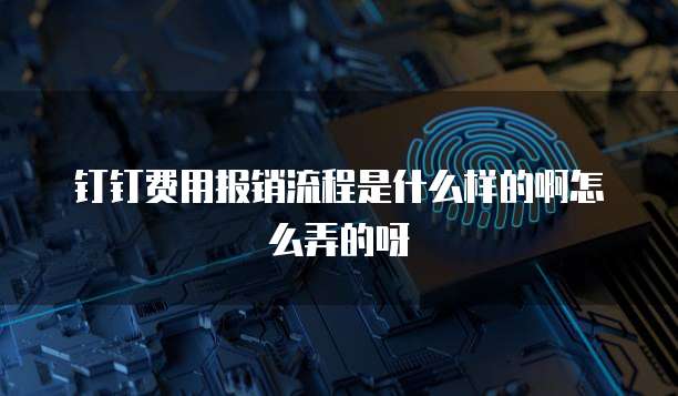 钉钉费用报销流程是什么样的啊怎么弄的呀