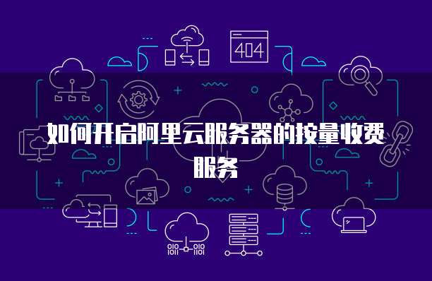 如何开启阿里云服务器的按量收费服务