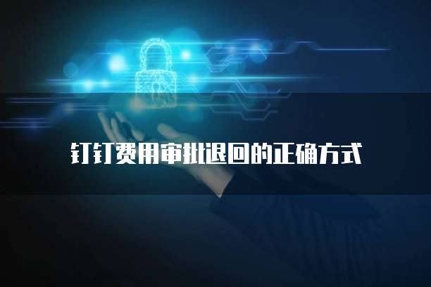 钉钉费用审批退回的正确方式