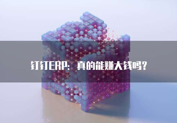 钉钉ERP:真的能赚大钱吗?