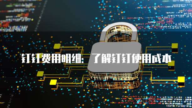 钉钉费用明细：了解钉钉使用成本