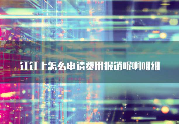 钉钉上怎么申请费用报销呢啊明细