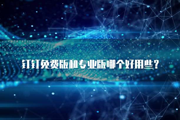 钉钉免费版和专业版哪个好用些?
