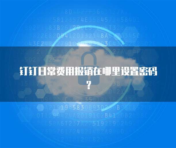钉钉日常费用报销在哪里设置密码?