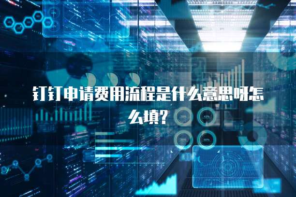 钉钉申请费用流程是什么意思呀怎么填?