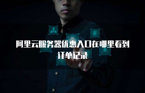 阿里云服务器优惠入口在哪里看到订单记录