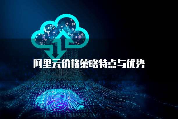 阿里云价格策略特点与优势