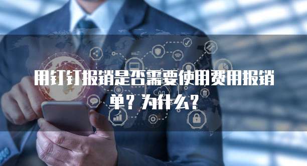 用钉钉报销是否需要使用费用报销单?为什么?