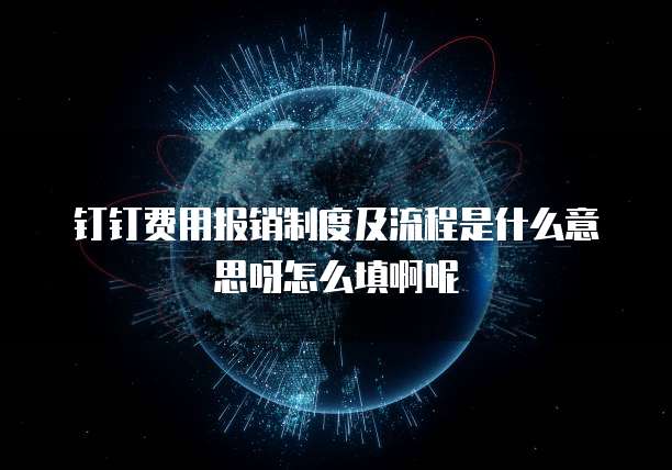 钉钉费用报销制度及流程是什么意思呀怎么填啊呢