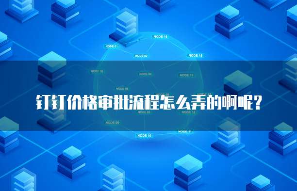 钉钉价格审批流程怎么弄的啊呢?