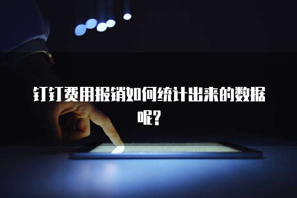 钉钉费用报销如何统计出来的数据呢?