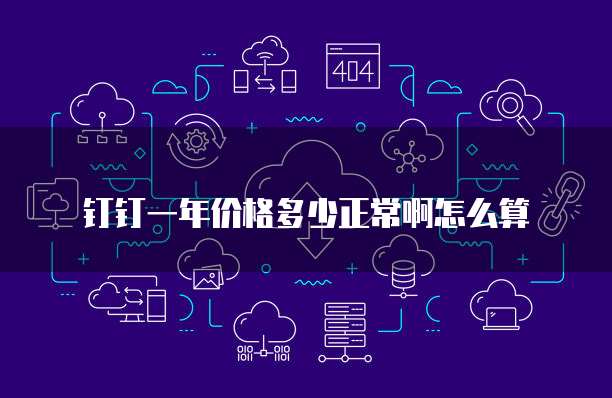 钉钉一年价格多少正常啊怎么算