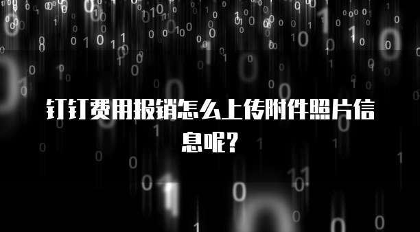 钉钉费用报销怎么上传附件照片信息呢?