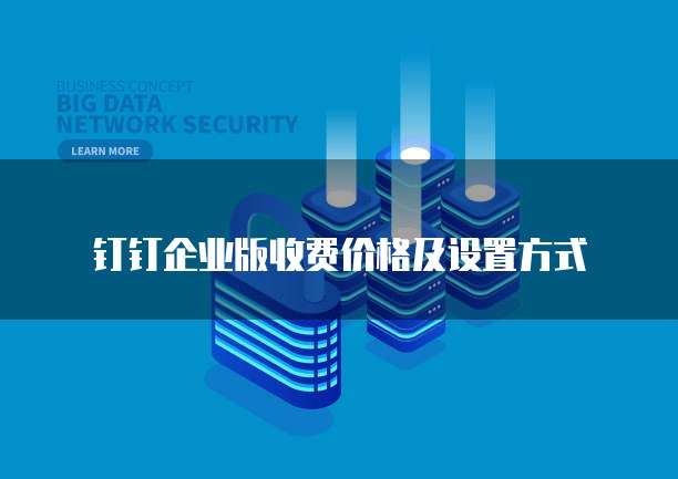 钉钉企业版收费价格及设置方式