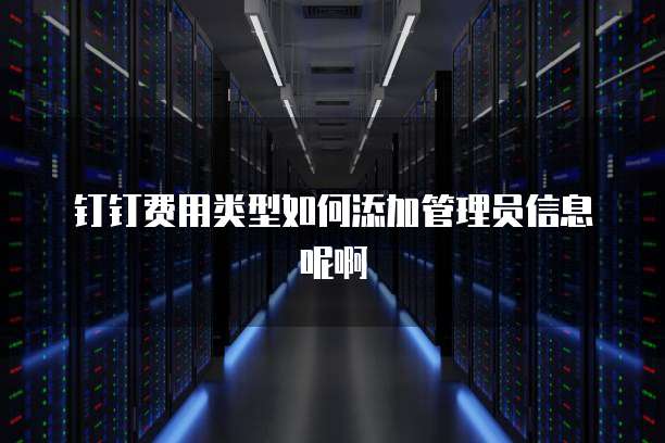 钉钉费用类型如何添加管理员信息呢啊