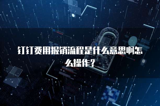 钉钉费用报销流程是什么意思啊怎么操作?