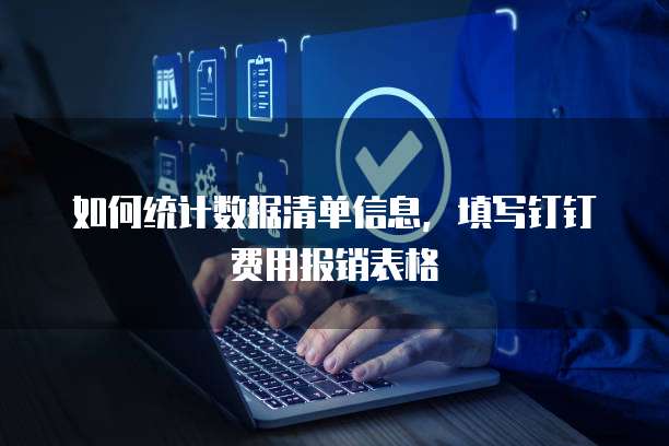 如何统计数据清单信息，填写钉钉费用报销表格