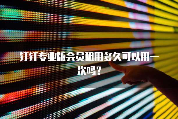 钉钉专业版会员租用多久可以用一次吗?