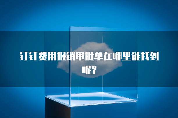 钉钉费用报销审批单在哪里能找到呢?