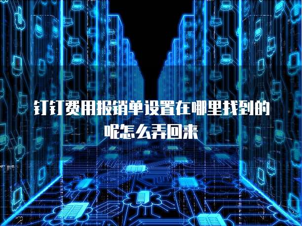 钉钉费用报销单设置在哪里找到的呢怎么弄回来
