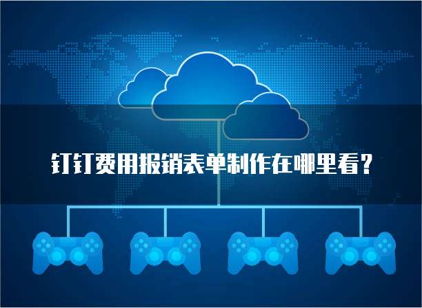 钉钉费用报销表单制作在哪里看？