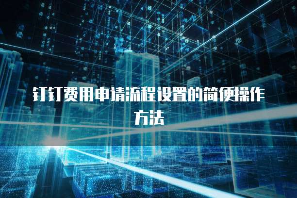 钉钉费用申请流程设置的简便操作方法