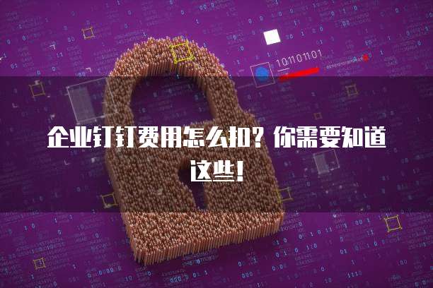 企业钉钉费用怎么扣？你需要知道这些！
