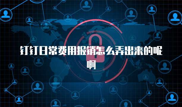 钉钉日常费用报销怎么弄出来的呢啊