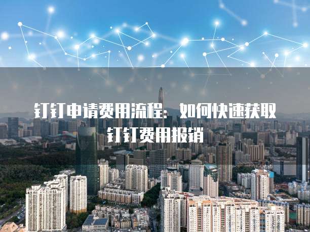 钉钉申请费用流程：如何快速获取钉钉费用报销