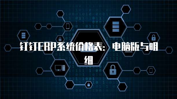 钉钉ERP系统价格表：电脑版与明细