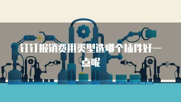 钉钉报销费用类型选哪个插件好一点呢
