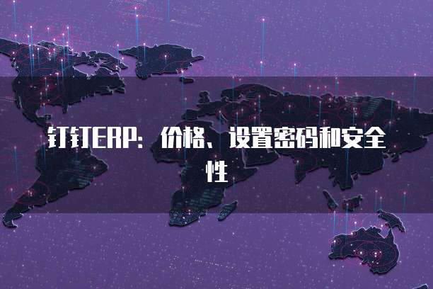 钉钉ERP:价格、设置密码和安全性