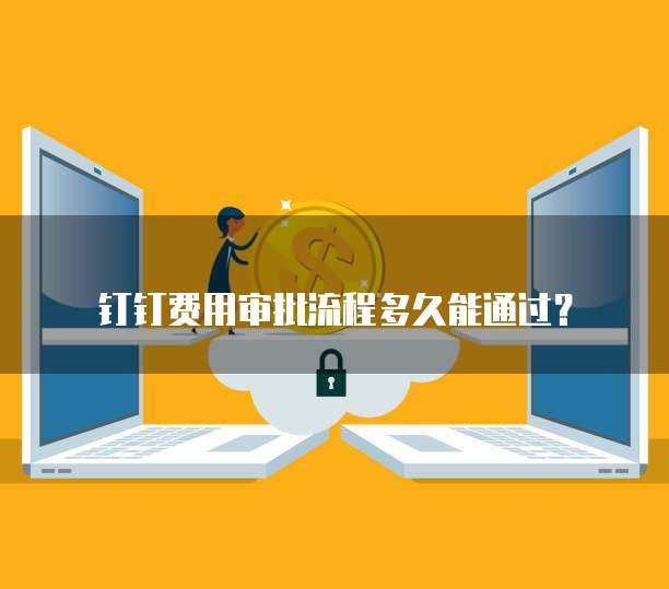  钉钉费用审批流程多久能通过？