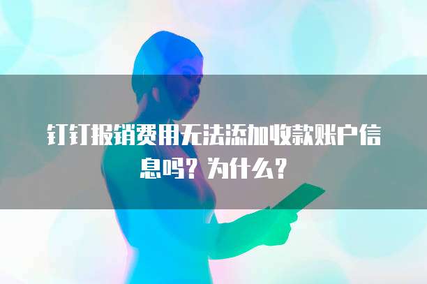 钉钉报销费用无法添加收款账户信息吗？为什么？