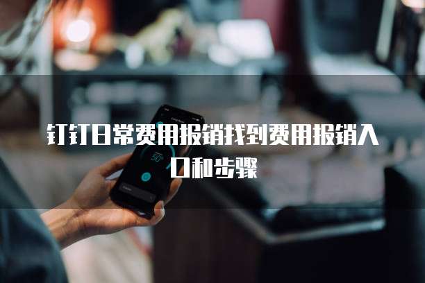 钉钉日常费用报销找到费用报销入口和步骤