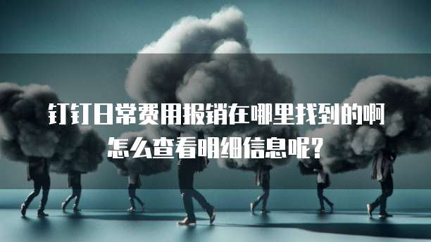 钉钉日常费用报销在哪里找到的啊怎么查看明细信息呢?