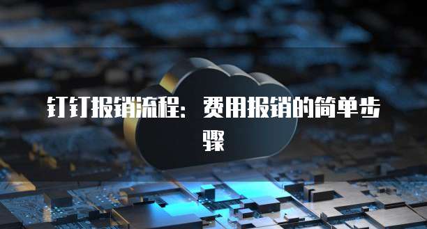 钉钉报销流程:费用报销的简单步骤