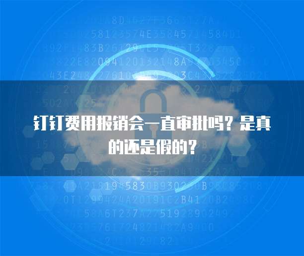 钉钉费用报销会一直审批吗?是真的还是假的?