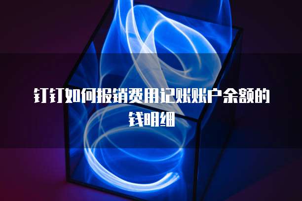 钉钉如何报销费用记账账户余额的钱明细