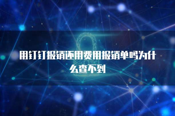 用钉钉报销还用费用报销单吗为什么查不到
