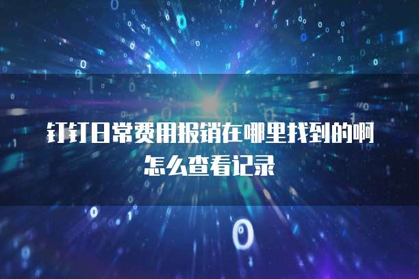 钉钉日常费用报销在哪里找到的啊怎么查看记录