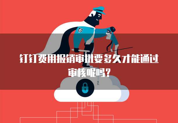 钉钉费用报销审批要多久才能通过审核呢吗？