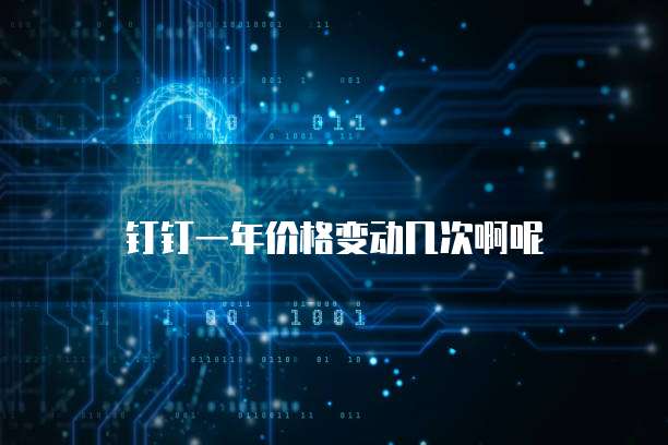 钉钉一年价格变动几次啊呢