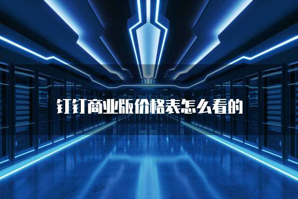 钉钉商业版价格表怎么看的